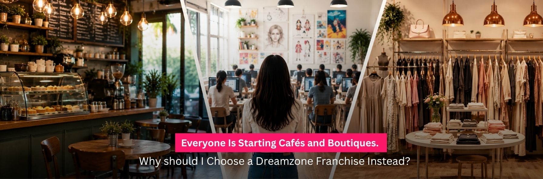Everyone is starting Cafés and boutiques. Why should i choose a Dreamzone franchise instead?